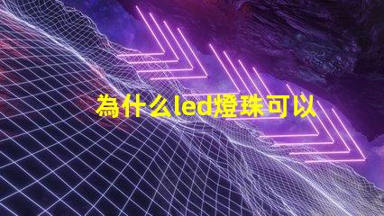 為什么led燈珠可以發電 為什么LED燈珠都是串聯